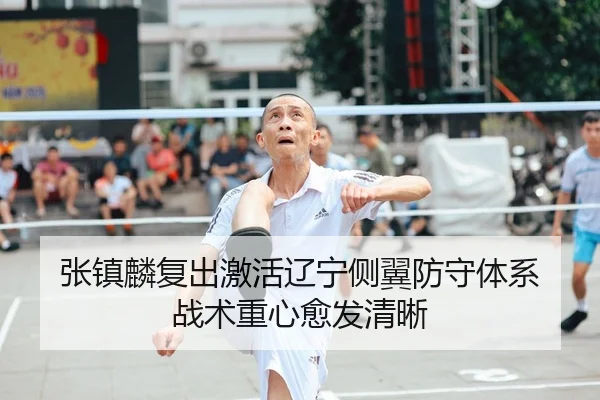 张镇麟复出激活辽宁侧翼防守体系 战术重心愈发清晰